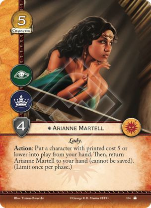 Arianne Martell Lady Acción: Pon un personaje de coste 5 o inferior en juego desde tu mano. Después, devuelve a Arianne Martell a tu mano (no puede ser salvada). (Limitada una vez por fase) 
